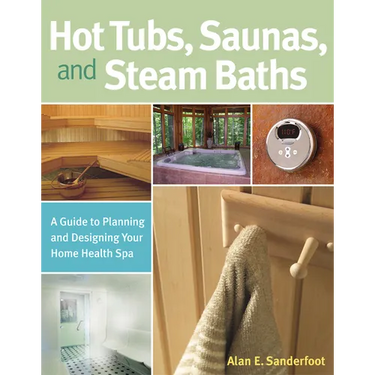 Hot Tubs, Saunas, and Steam Baths: A Guide to Planning and Designing Your Home Health Spa