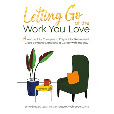 Letting Go of the Work You Love: A Workbook for Therapists to Prepare for Retirement, Close a Practice, and End a Career with Integrity