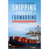 A Practical guide to Shipping & Freight Forwarding: Your key to success in the shipping industry