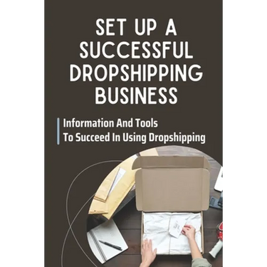 Set Up A Successful Dropshipping Business: Information And Tools To Succeed In Using Dropshipping: Make Money Online