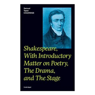 Shakespeare, With Introductory Matter on Poetry, The Drama, and The Stage (Unabridged): Coleridge's Essays and Lectures on Shakespeare and Other Old P