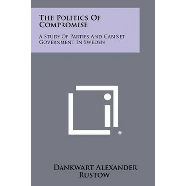 The Politics Of Compromise: A Study Of Parties And Cabinet Government In Sweden