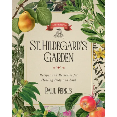 St. Hildegard's Garden: Recipes and Remedies for Healing Body and Soul