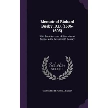 Memoir of Richard Busby, D.D. (1606-1695): With Some Account of Westminster School in the Seventeenth Century