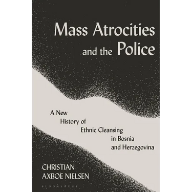 Mass Atrocities and the Police: A New History of Ethnic Cleansing in Bosnia and Herzegovina