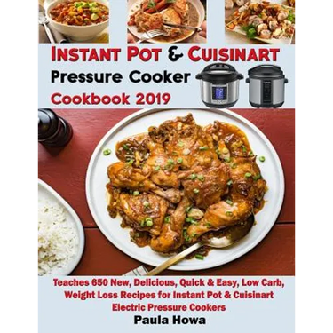 Instant Pot & Cuisinart Pressure Cooker Cookbook 2019: Teaches 650 New, Delicious, Quick & Easy, Low Carb, Weight Loss Recipes for Instant Pot & Cuisi