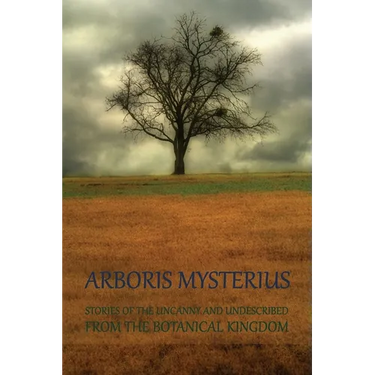 Arboris Mysterius: Stories of the Uncanny and Undescribed from the Botanical Kingdom
