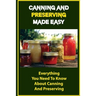 Canning And Preserving Made Easy: Everything You Need To Know About Canning And Preserving