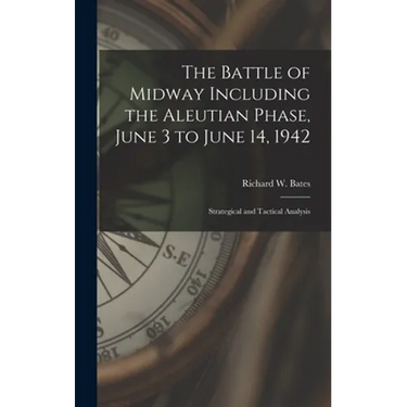The Battle of Midway Including the Aleutian Phase, June 3 to June 14, 1942: Strategical and Tactical Analysis