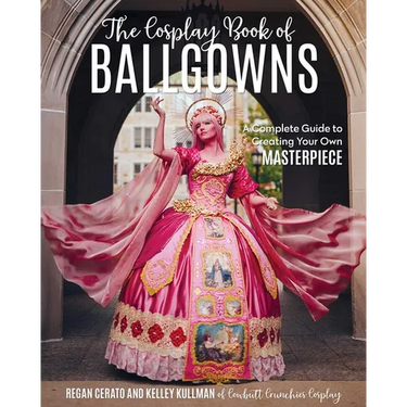 The Cosplay Book of Ballgowns: Create the Masterpiece of Your Dreams!