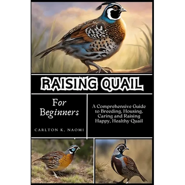 Raising Quail for Beginners: A Comprehensive Guide to Breeding, Housing, Caring and Raising Happy, Healthy Quail