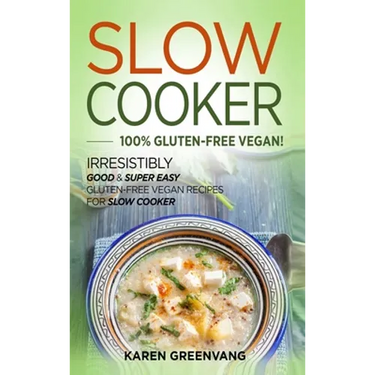 Slow Cooker -100% Gluten-Free Vegan: Irresistibly Good & Super Easy Gluten-Free Vegan Recipes for Slow Cooker