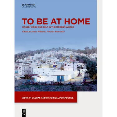 To Be at Home: House, Work, and Self in the Modern World