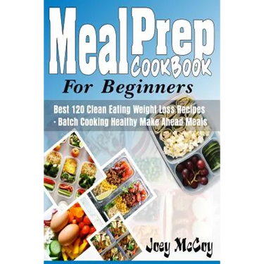 Meal Prep Cookbook for Beginners: Best 120+ Clean Eating Weight Loss Recipes - Batch Cooking Healthy Make Ahead Meals