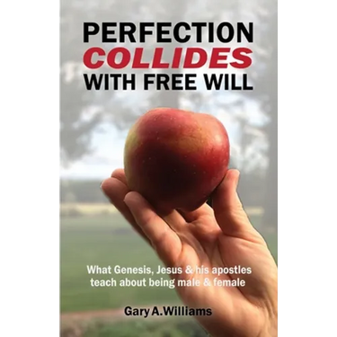 Perfection Collides With Free Will: What Genesis, Jesus & his apostles teach about being male & female