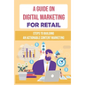 A Guide On Digital Marketing For Retail: Steps To Building An Actionable Content Marketing: Successful Content Marketing