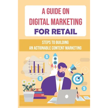 A Guide On Digital Marketing For Retail: Steps To Building An Actionable Content Marketing: Successful Content Marketing