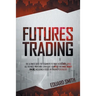 Futures Trading: The Ultimate Guide for Beginners to Trade in Futures. Grab All the Most Profitable Strategies to Invest and Make Money