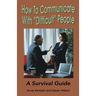 How to Communicate with "Difficult" People: A Survival Guide for the Office and Life
