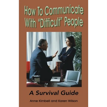 How to Communicate with "Difficult" People: A Survival Guide for the Office and Life