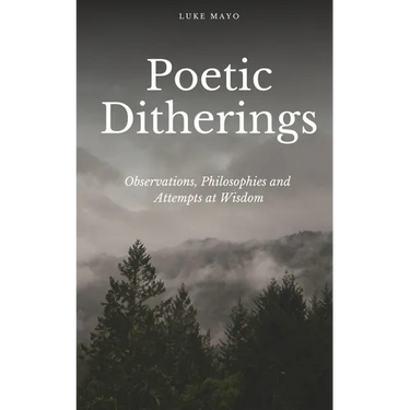 Poetic Ditherings- Observations, Philosophies and Attempts at Wisdom