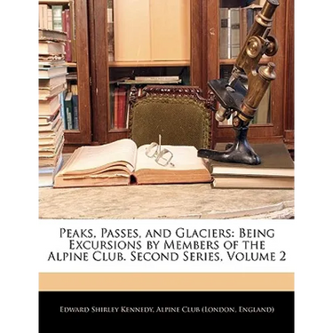 Peaks, Passes, and Glaciers: Being Excursions by Members of the Alpine Club. Second Series, Volume 2
