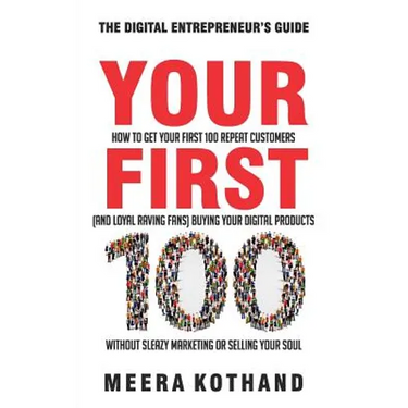 Your First 100: How to Get Your First 100 Repeat Customers (and Loyal, Raving Fans) Buying Your Digital Products Without Sleazy Market