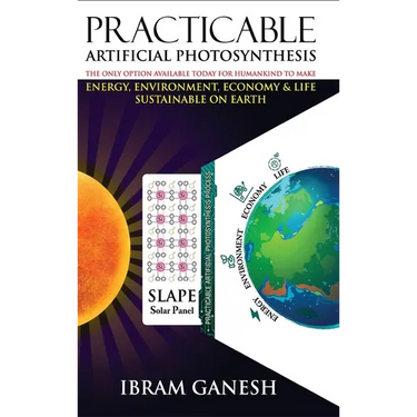 Practicable Artificial Photosynthesis - The Only Option Available Today for Humankind To Make Energy, Environment, Economy & Life Sustainable on Earth