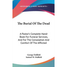 The Burial Of The Dead: A Pastor's Complete Hand-Book For Funeral Services, And For The Consolation And Comfort Of The Afflicted