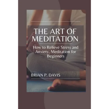 The Art of Meditation: Meditation for Beginners, How to Relieve Stress and Anxiety