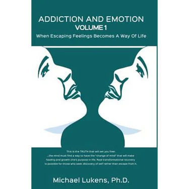 ADDICTION AND EMOTION Volume 1: When Escaping Feelings Becomes a Way of Life