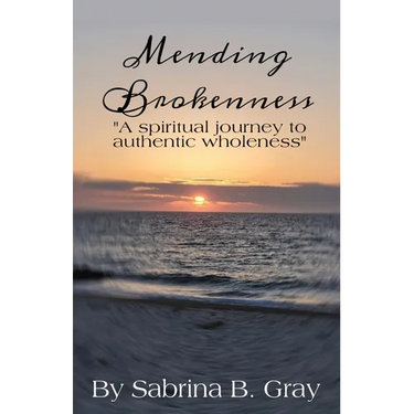 Mending Brokenness: A spiritual journey to authentic wholeness