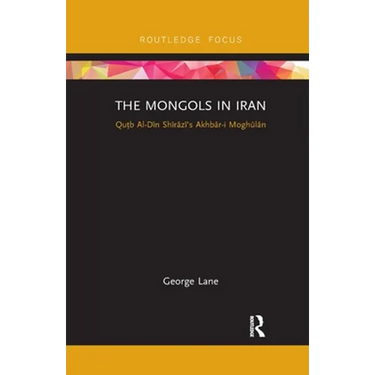 The Mongols in Iran: Qutb Al-Din Shirazi's Akhbar-I Moghulan