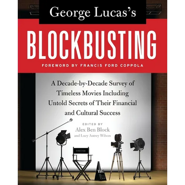 George Lucas's Blockbusting: A Decade-By-Decade Survey of Timeless Movies Including Untold Secrets of Their Financial and Cultural Success