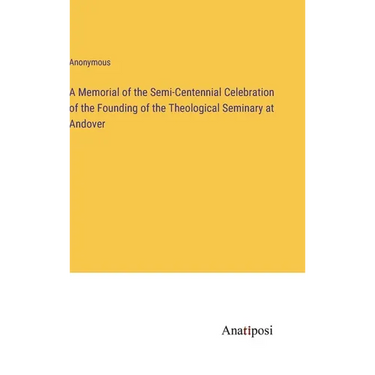 A Memorial of the Semi-Centennial Celebration of the Founding of the Theological Seminary at Andover