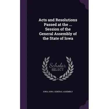 Acts and Resolutions Passed at the ... Session of the General Assembly of the State of Iowa
