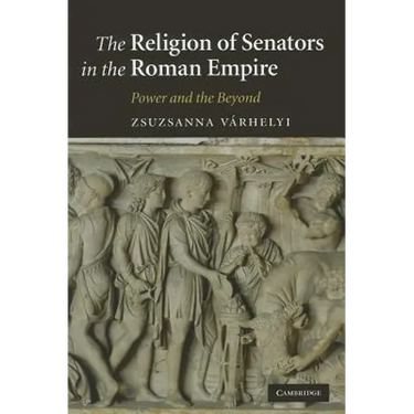 The Religion of Senators in the Roman Empire: Power and the Beyond
