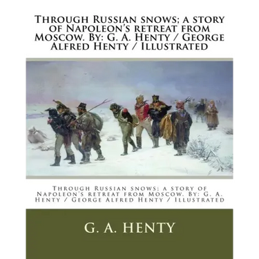 Through Russian snows; a story of Napoleon's retreat from Moscow. By: G. A. Henty / George Alfred Henty / Illustrated