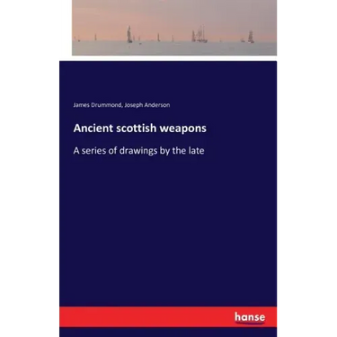 Ancient scottish weapons: A series of drawings by the late