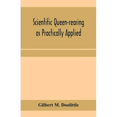 Scientific queen-rearing as practically applied; being a method by which the best of queen-bees are reared in perfect accord with nature's ways. For t