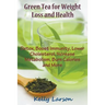 Green Tea for Weight Loss: Detox, Boost Immunity, Lower Cholesterol, Increase Metabolism, Burn Calories and More