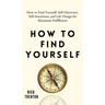 How to Find Yourself: Self-Discovery, Self-Awareness, and Life Design for Maximum Fulfillment