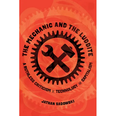 The Mechanic and the Luddite: A Ruthless Criticism of Technology and Capitalism