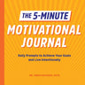 The 5-Minute Motivational Journal: Daily Prompts to Achieve Your Goals and Live Intentionally