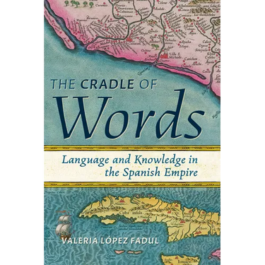 Cradle of Words: Language and Knowledge in the Spanish Empire