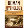 Roman Mythology: Captivating Roman Myths of Roman Gods, Goddesses, Heroes and Mythological Creatures
