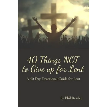 40 Things Not to Give Up for Lent: A 40 Day Devotional Guide for Lent