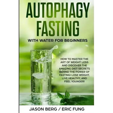 Autophagy Fasting With Water for Beginners: How to Master the Art of Weight Loss and Discover the Amazing Diet Secrets Behind the Power of Fasting! Lo