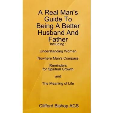 A Real Man's Guide To Being A Better Husband And Father