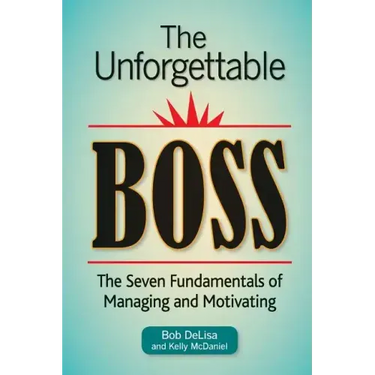 The Unforgettable Boss: The Seven Fundamentals of Managing and Motivating